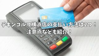 チキンゴルフ横浜店の支払い方法は2つ！注意点なども紹介！ 